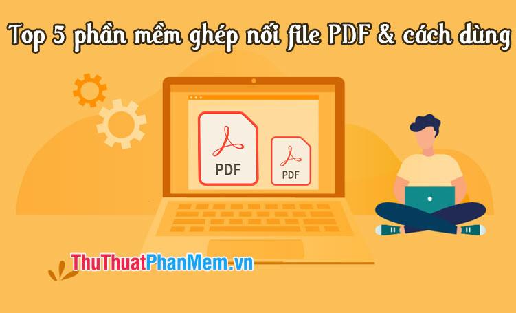 Khám phá Top 5 phần mềm ghép nối file PDF hiệu quả nhất cùng hướng dẫn chi tiết cách sử dụng