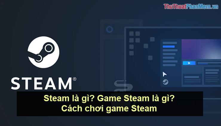 Steam là gì? Khám phá thế giới game Steam và cách thức trải nghiệm