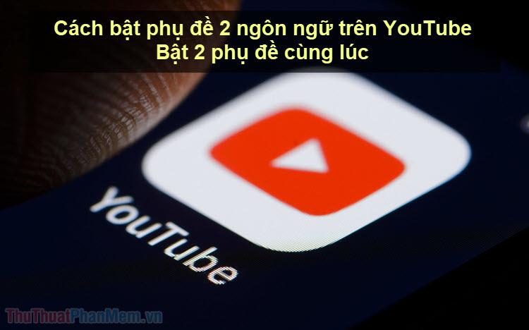 Cách hiển thị phụ đề kép trên YouTube - Đồng thời bật hai phụ đề