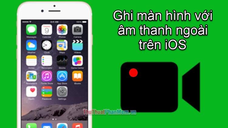 Hướng dẫn ghi màn hình kèm âm thanh ngoại vi trên iOS