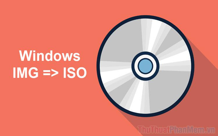 Hướng dẫn chi tiết cách chuyển đổi file IMG sang định dạng ISO trên Windows 10