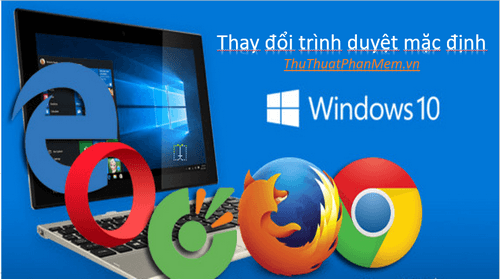 Hướng dẫn chi tiết cách thay đổi trình duyệt mặc định trên Windows 10