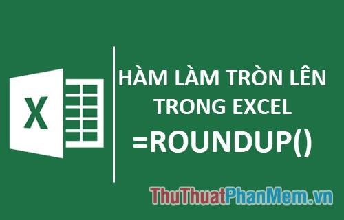 Hàm làm tròn lên và cách thực hiện làm tròn số trong Excel