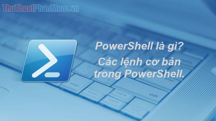 PowerShell là gì? Khám phá các lệnh cơ bản trong PowerShell