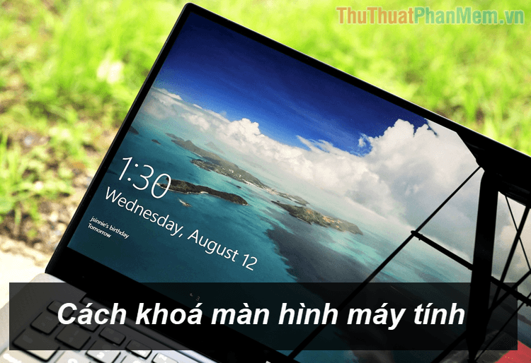 Hướng dẫn khóa màn hình máy tính Windows 10, Windows 7 đơn giản và nhanh chóng