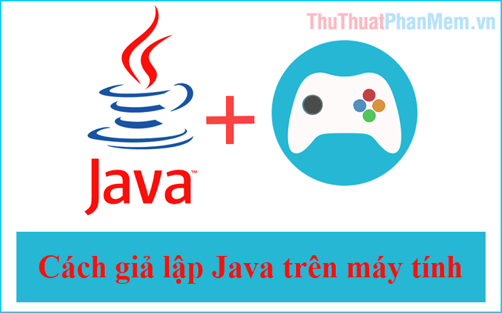Hướng dẫn giả lập Java trên máy tính PC để chơi game cổ điển