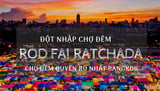 Đột nhập Rod Fai Ratchada - chợ xe lửa độc nhất vô nhị ở Bangkok năm 2023